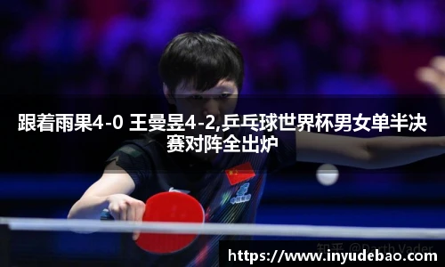 跟着雨果4-0 王曼昱4-2,乒乓球世界杯男女单半决赛对阵全出炉