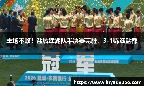 主场不败！盐城建湖队半决赛完胜，3-1筛选盐都